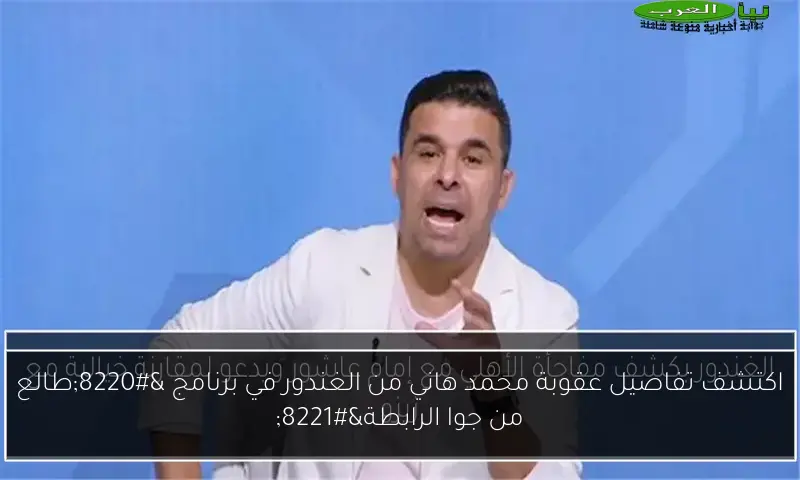 اكتشف تفاصيل عقوبة محمد هاني من الغندور في برنامج “طالع من جوا الرابطة”