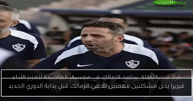 فيريرا يحل مشكلتين مهمتين للاعبي الزمالك قبل بداية الدوري الجديد