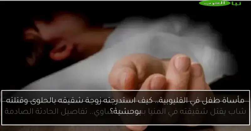 مأساة طفل في القليوبية.. كيف استدرجته زوجة شقيقه بالحلوى وقتلته بوحشية؟