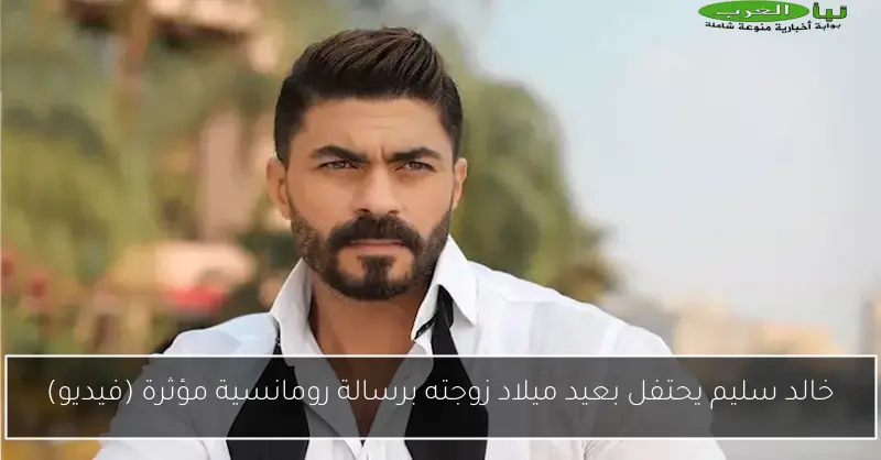 خالد سليم يحتفل بعيد ميلاد زوجته برسالة رومانسية مؤثرة (فيديو)