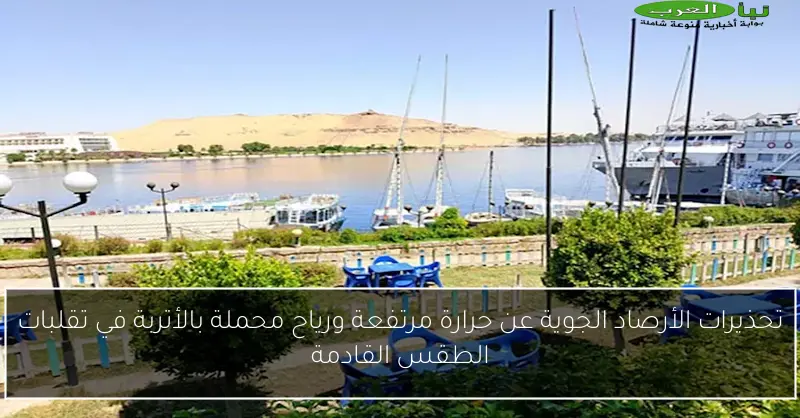 تحذيرات الأرصاد الجوية عن حرارة مرتفعة ورياح محملة بالأتربة في تقلبات الطقس القادمة