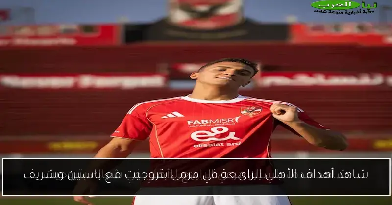 شاهد أهداف الأهلي الرائعة في مرمى بتروجيت مع ياسين وشريف