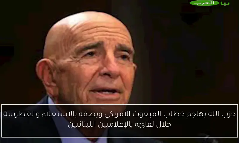 حزب الله يهاجم خطاب المبعوث الأمريكي ويصفه بالاستعلاء والغطرسة خلال لقائه بالإعلاميين اللبنانيين