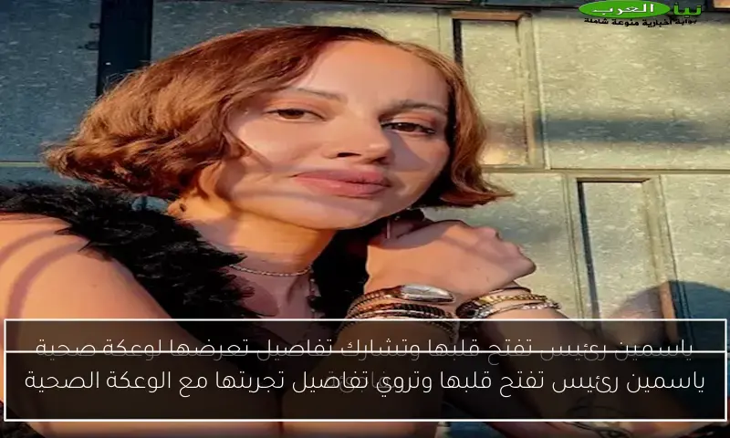ياسمين رئيس تفتح قلبها وتروي تفاصيل تجربتها مع الوعكة الصحية