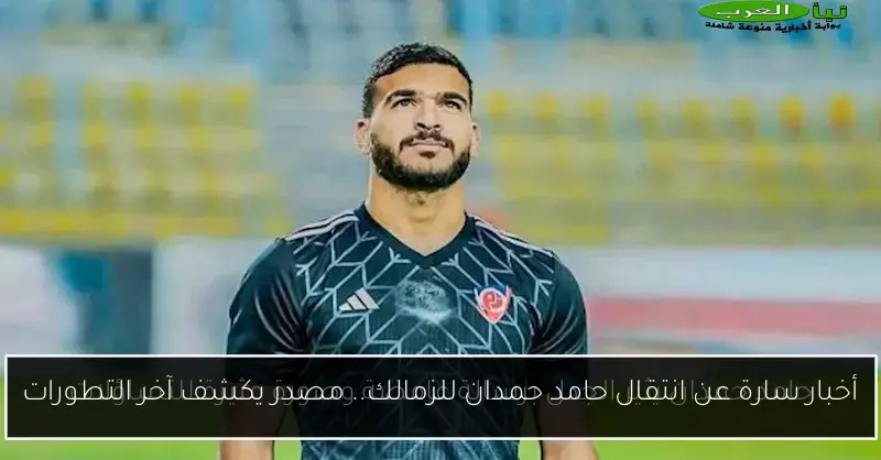 أخبار سارة عن انتقال حامد حمدان للزمالك.. مصدر يكشف آخر التطورات