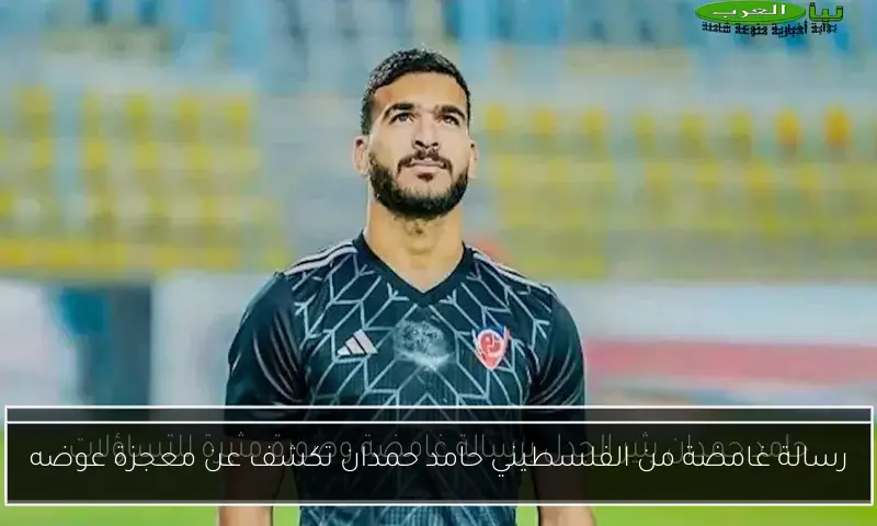 رسالة غامضة من الفلسطيني حامد حمدان تكشف عن معجزة عوضه