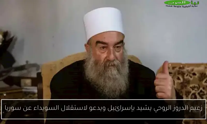 زعيم الدروز الروحي يشيد بإسرائيل ويدعو لاستقلال السويداء عن سوريا