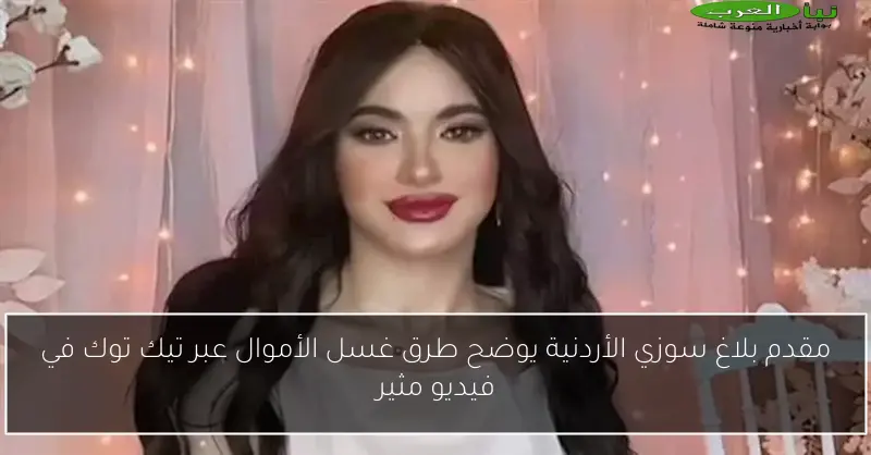 مقدم بلاغ سوزي الأردنية يوضح طرق غسل الأموال عبر تيك توك في فيديو مثير