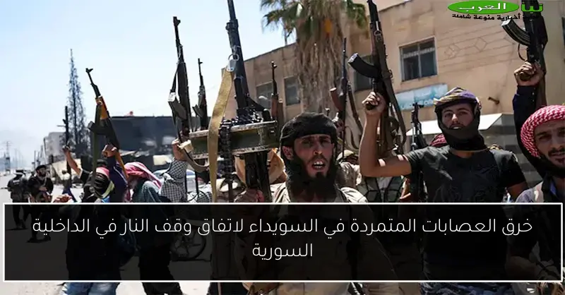 خرق العصابات المتمردة في السويداء لاتفاق وقف النار في الداخلية السورية