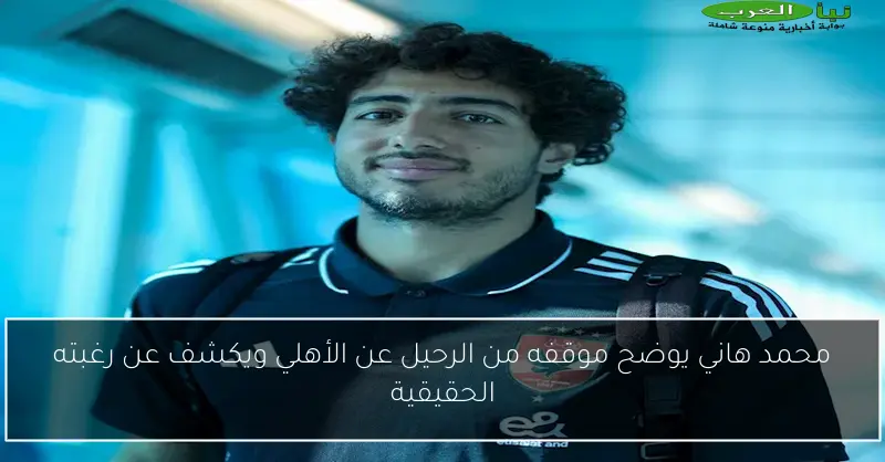محمد هاني يوضح موقفه من الرحيل عن الأهلي ويكشف عن رغبته الحقيقية