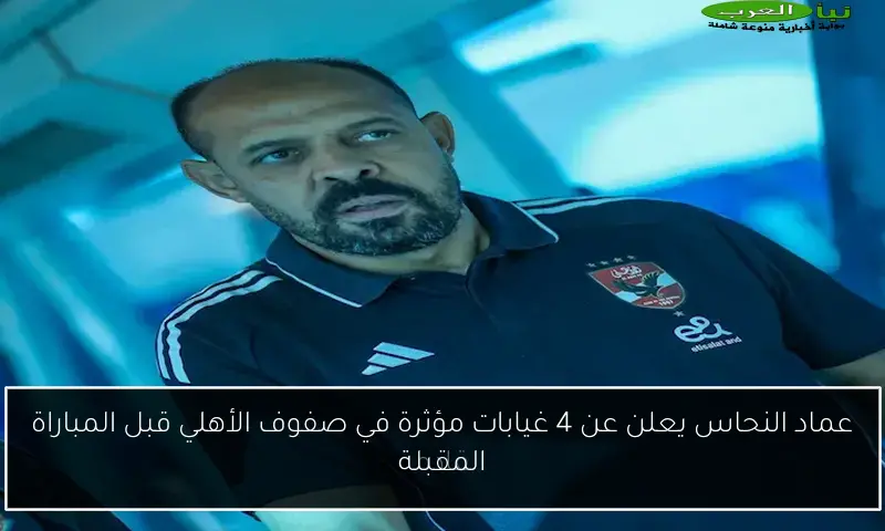 عماد النحاس يعلن عن 4 غيابات مؤثرة في صفوف الأهلي قبل المباراة المقبلة