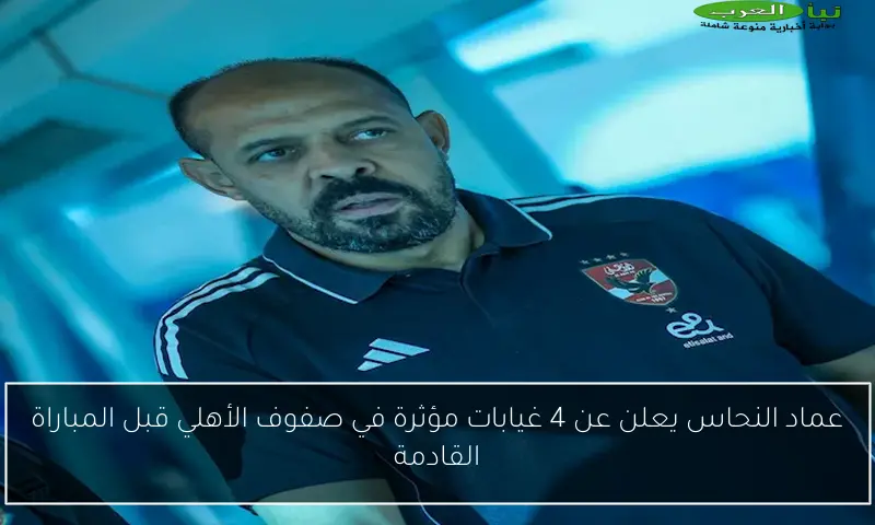 عماد النحاس يعلن عن 4 غيابات مؤثرة في صفوف الأهلي قبل المباراة القادمة