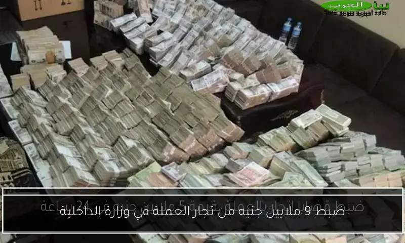 ضبط 9 ملايين جنيه من تجار العملة في وزارة الداخلية