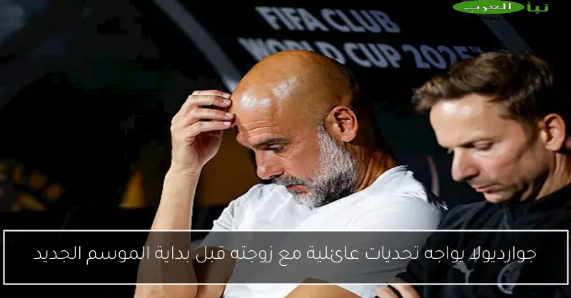 جوارديولا يواجه تحديات عائلية مع زوجته قبل بداية الموسم الجديد
