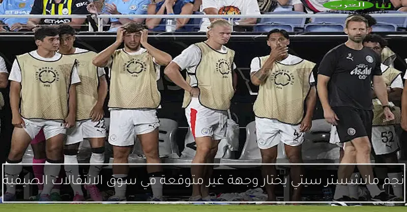 نجم مانشستر سيتي يختار وجهة غير متوقعة في سوق الانتقالات الصيفية