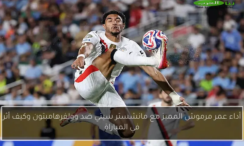 أداء عمر مرموش المميز مع مانشستر سيتي ضد وولفرهامبتون وكيف أثر في المباراة