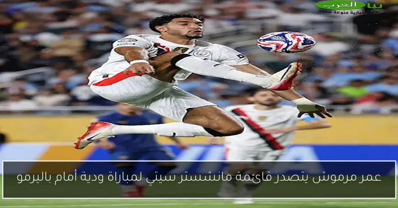 عمر مرموش يتصدر قائمة مانشستر سيتي لمباراة ودية أمام باليرمو