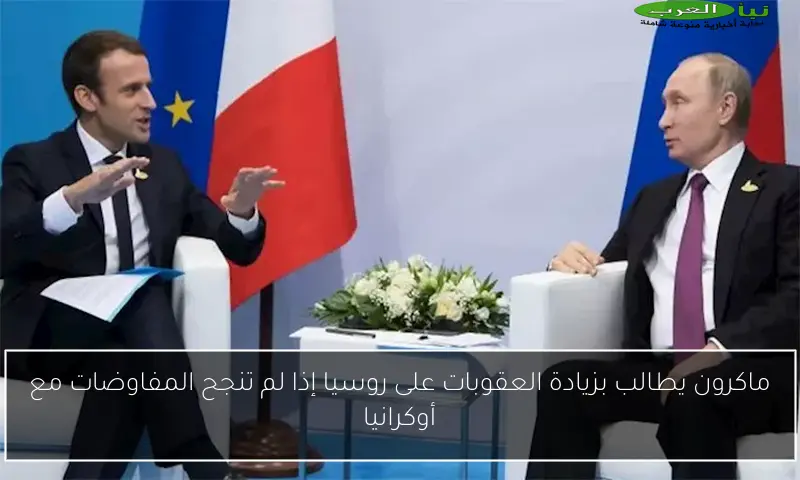ماكرون يطالب بزيادة العقوبات على روسيا إذا لم تنجح المفاوضات مع أوكرانيا
