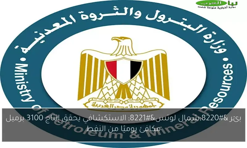 بئر “شمال لوتس” الاستكشافي يحقق إنتاج 3100 برميل مكافئ يوميًا من النفط