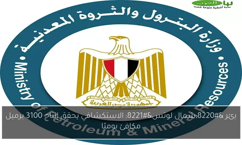 بئر “شمال لوتس” الاستكشافي يحقق إنتاج 3100 برميل مكافئ يوميًا