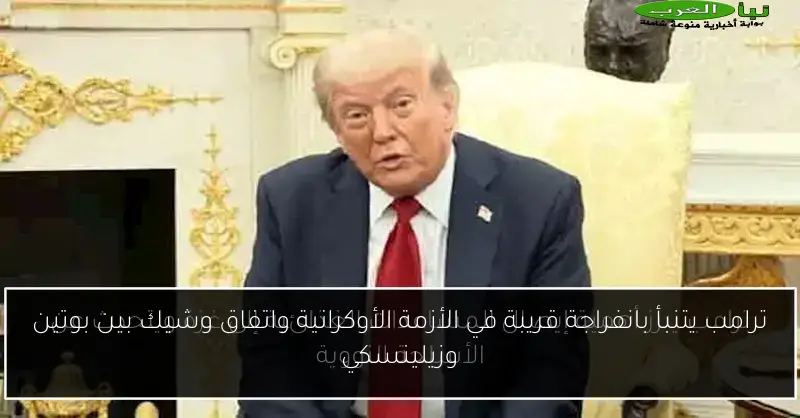 ترامب يتنبأ بانفراجة قريبة في الأزمة الأوكرانية واتفاق وشيك بين بوتين وزيلينسكي