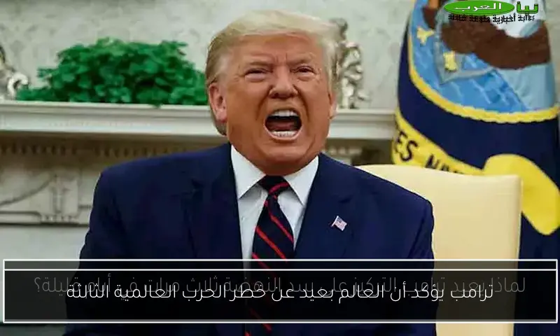ترامب يؤكد أن العالم بعيد عن خطر الحرب العالمية الثالثة