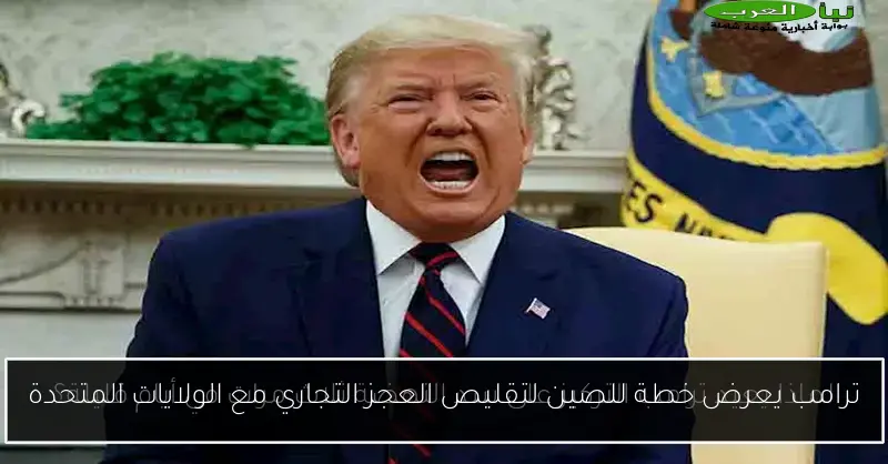 ترامب يعرض خطة للصين لتقليص العجز التجاري مع الولايات المتحدة
