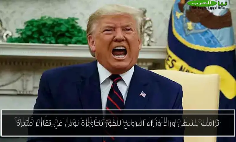 ترامب يسعى وراء وزراء النرويج للفوز بجائزة نوبل في تقارير مثيرة