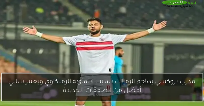 مدرب بروكسي يهاجم الزمالك بسبب انتمائه الزملكاوي ويعتبر شلبي أفضل من الصفقات الجديدة