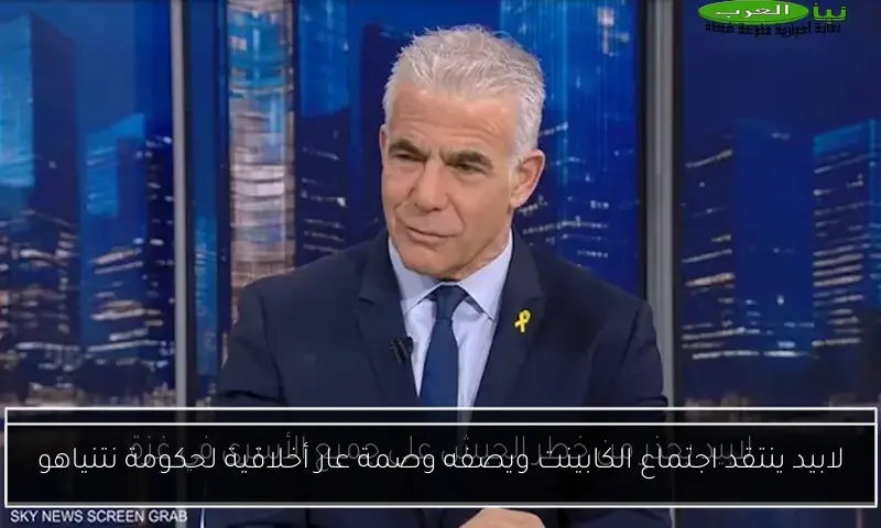 لابيد ينتقد اجتماع الكابينت ويصفه وصمة عار أخلاقية لحكومة نتنياهو