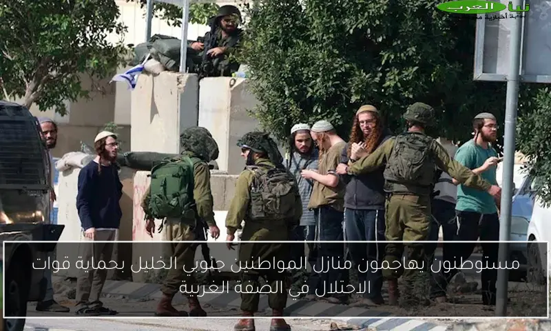مستوطنون يهاجمون منازل المواطنين جنوبي الخليل بحماية قوات الاحتلال في الضفة الغربية