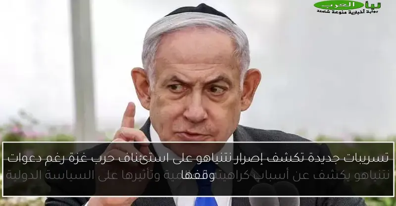 تسريبات جديدة تكشف إصرار نتنياهو على استئناف حرب غزة رغم دعوات وقفها