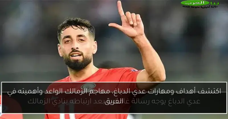 اكتشف أهداف ومهارات عدي الدباغ، مهاجم الزمالك الواعد وأهميته في الفريق
