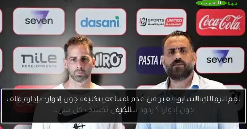 نجم الزمالك السابق يعبر عن عدم اقتناعه بتكليف جون إدوارد بإدارة ملف الكرة
