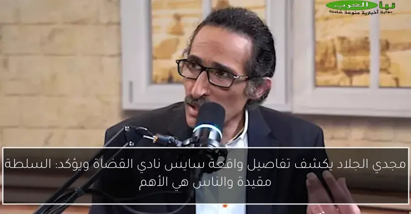 مجدي الجلاد يكشف تفاصيل واقعة سايس نادي القضاة ويؤكد: السلطة مقيدة والناس هي الأهم