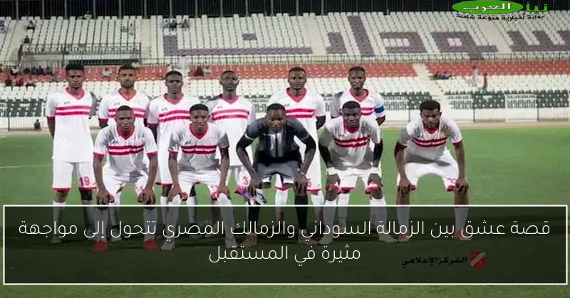 قصة عشق بين الزمالة السوداني والزمالك المصري تتحول إلى مواجهة مثيرة في المستقبل