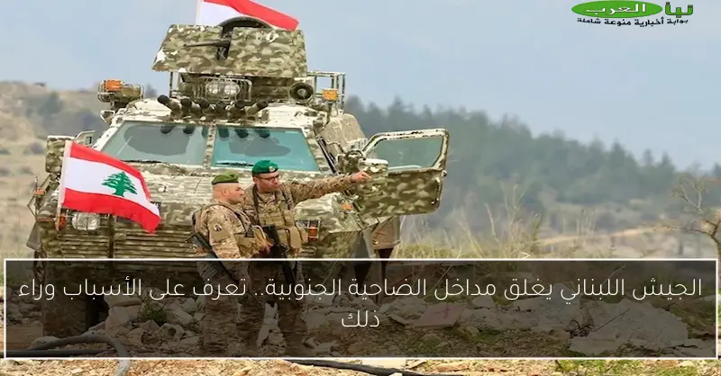 الجيش اللبناني يغلق مداخل الضاحية الجنوبية.. تعرف على الأسباب وراء ذلك