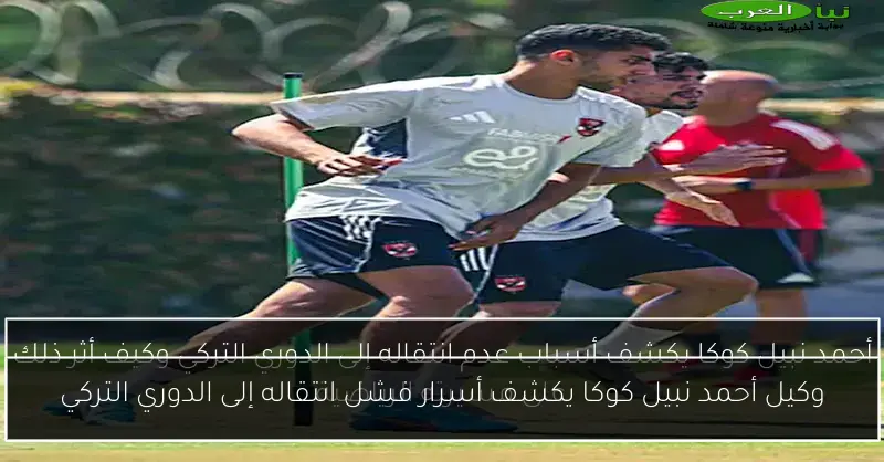 وكيل أحمد نبيل كوكا يكشف أسرار فشل انتقاله إلى الدوري التركي