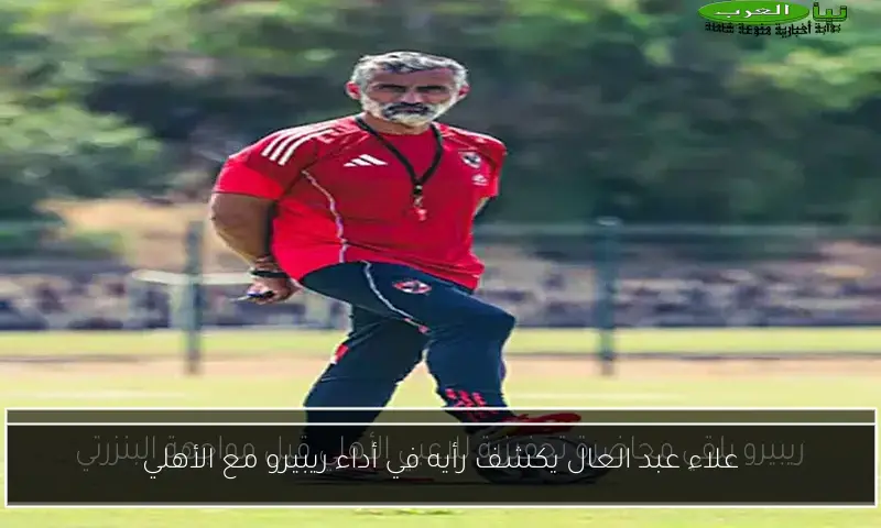 علاء عبد العال يكشف رأيه في أداء ريبيرو مع الأهلي