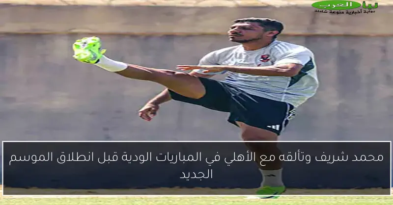 محمد شريف وتألقه مع الأهلي في المباريات الودية قبل انطلاق الموسم الجديد
