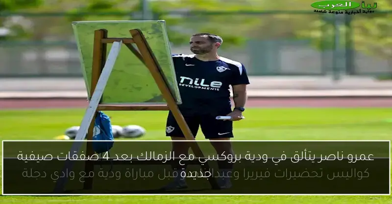 عمرو ناصر يتألق في ودية بروكسي مع الزمالك بعد 4 صفقات صيفية جديدة