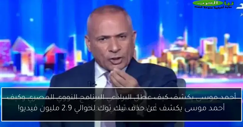 أحمد موسى يكشف عن حذف تيك توك لحوالي 2.9 مليون فيديو!