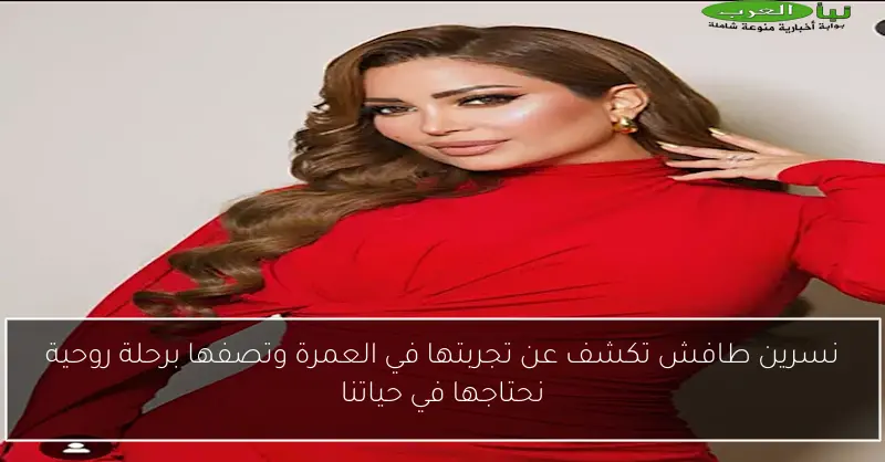 نسرين طافش تكشف عن تجربتها في العمرة وتصفها برحلة روحية نحتاجها في حياتنا