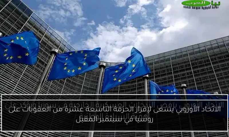 الاتحاد الأوروبي يسعى لإقرار الحزمة التاسعة عشرة من العقوبات على روسيا في سبتمبر المقبل