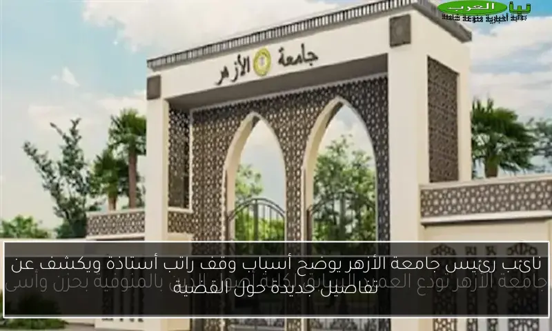 نائب رئيس جامعة الأزهر يوضح أسباب وقف راتب أستاذة ويكشف عن تفاصيل جديدة حول القضية