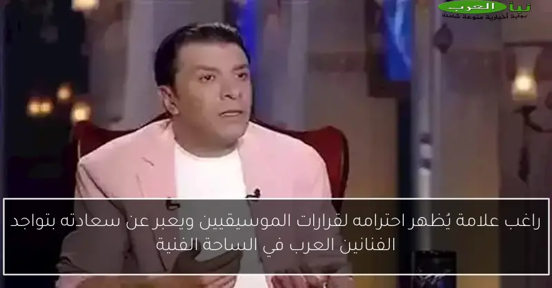 راغب علامة يُظهر احترامه لقرارات الموسيقيين ويعبر عن سعادته بتواجد الفنانين العرب في الساحة الفنية