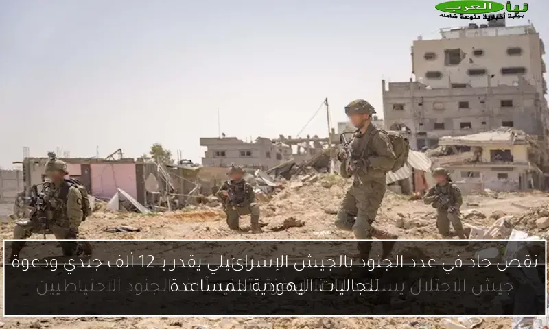 نقص حاد في عدد الجنود بالجيش الإسرائيلي يقدر بـ 12 ألف جندي ودعوة للجاليات اليهودية للمساعدة