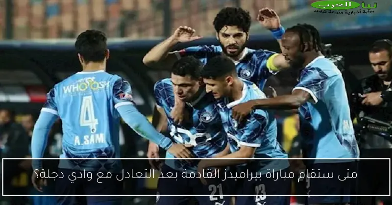 متى ستقام مباراة بيراميدز القادمة بعد التعادل مع وادي دجلة؟