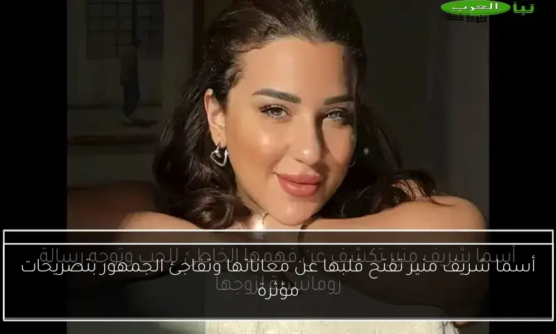 أسما شريف منير تفتح قلبها عن معاناتها وتفاجئ الجمهور بتصريحات مؤثرة