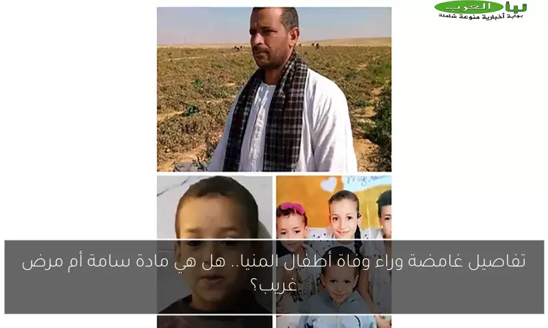 تفاصيل غامضة وراء وفاة أطفال المنيا.. هل هي مادة سامة أم مرض غريب؟